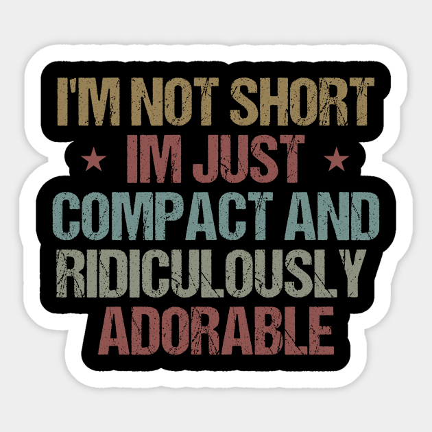 I'm Not Short Im Just Compact And Ridiculously Adorable Funny Sarcastic